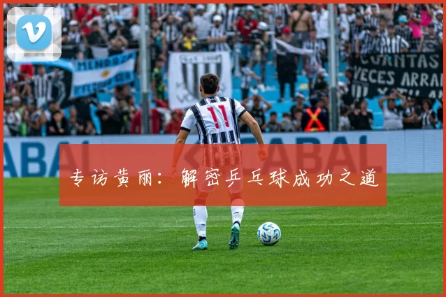 专访黄丽：解密乒乓球成功之道